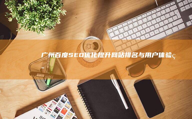 广州百度SEO优化：提升网站排名与用户体验策略