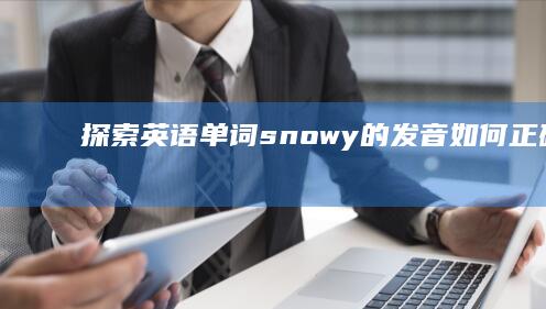 探索英语单词snowy的发音：如何正确读出