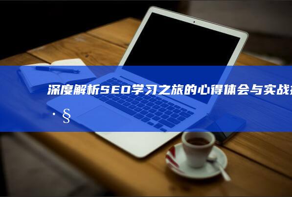 深度解析：SEO学习之旅的心得体会与实战技巧